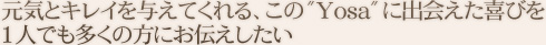 元気とキレイを与えてくれる、この”Yosa”に出会えた喜びを1人でも多くの方にお伝えしたい