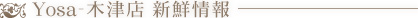 Yosa 木津店　新鮮情報